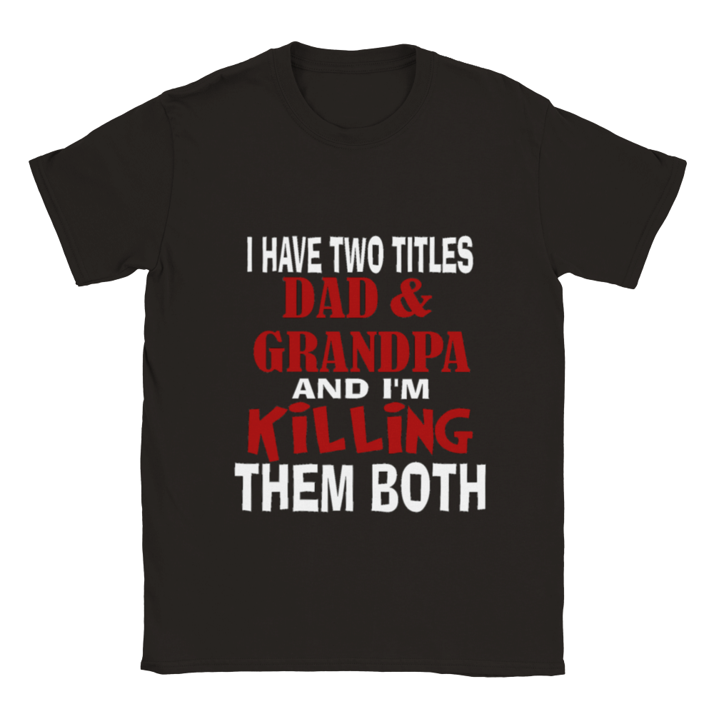I Have Two Titles Dad and Grandpa and I'm Killing Them Both T-shirt