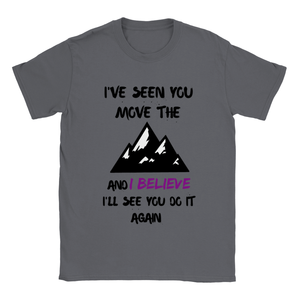 I've Seen You Move The Mountains And I believe Unisex T-shirt