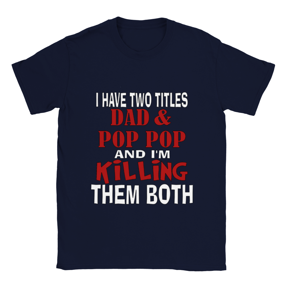 I Have Two Titles Dad & Pop Pop and I'm Killing Them Both T-shirt