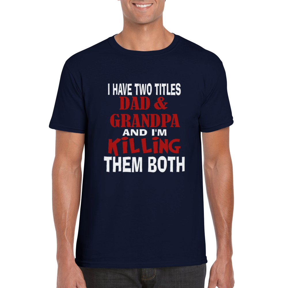 I Have Two Titles Dad and Grandpa and I'm Killing Them Both T-shirt