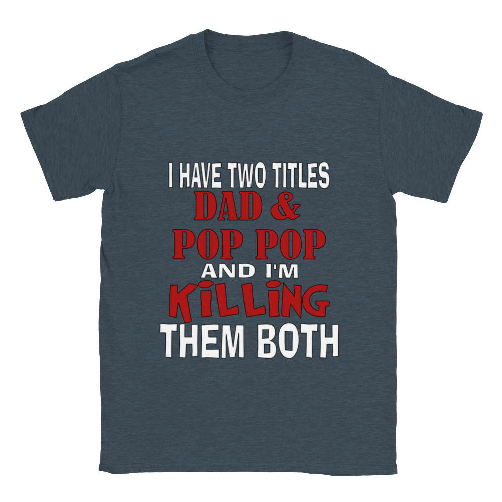 I Have Two Titles Dad & Pop Pop and I'm Killing Them Both T-shirt